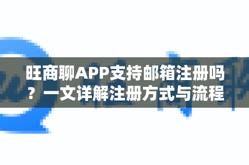 旺商聊APP支持邮箱注册吗？一文详解注册方式与流程