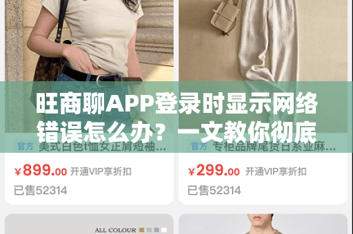 旺商聊APP登录时显示网络错误怎么办？一文教你彻底解决！