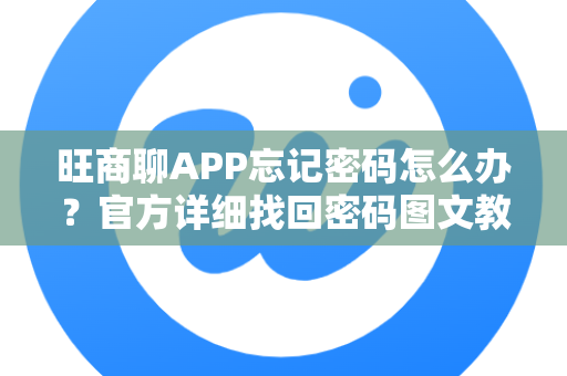 旺商聊APP忘记密码怎么办？官方详细找回密码图文教程
