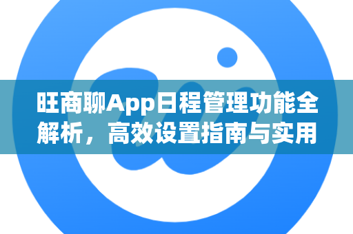 旺商聊App日程管理功能全解析，高效设置指南与实用技巧